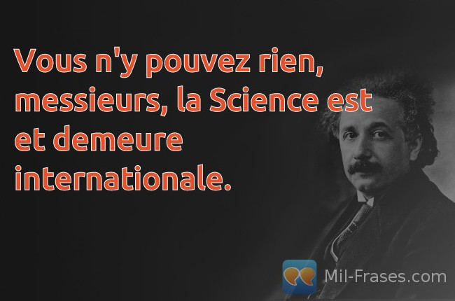An image with the following quote Vous n'y pouvez rien, messieurs, la Science est et demeure internationale.