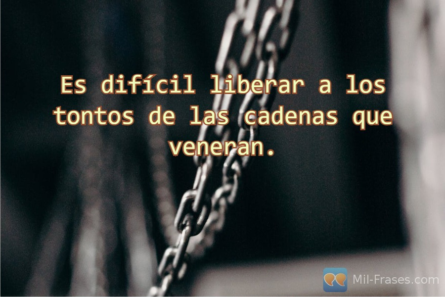 An image with the following quote Es difícil liberar a los tontos de las cadenas que veneran.