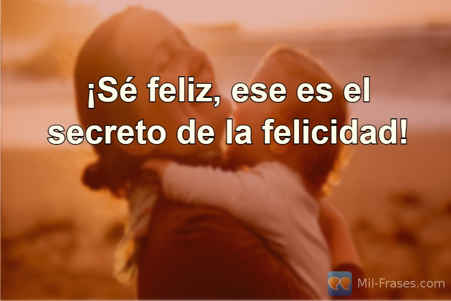 Une image avec la citation suivante ¡Sé feliz, ese es el secreto de la felicidad!