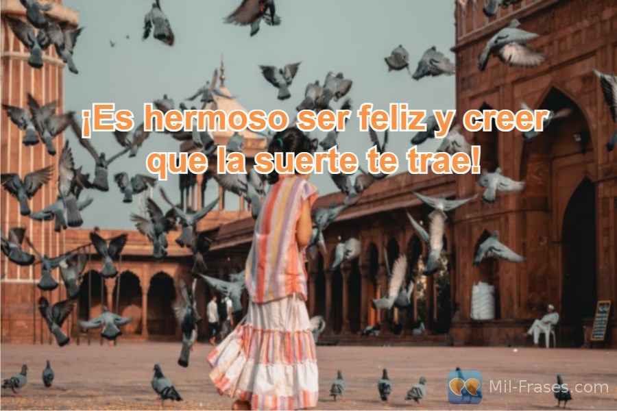 An image with the following quote ¡Es hermoso ser feliz y creer que la suerte te trae!