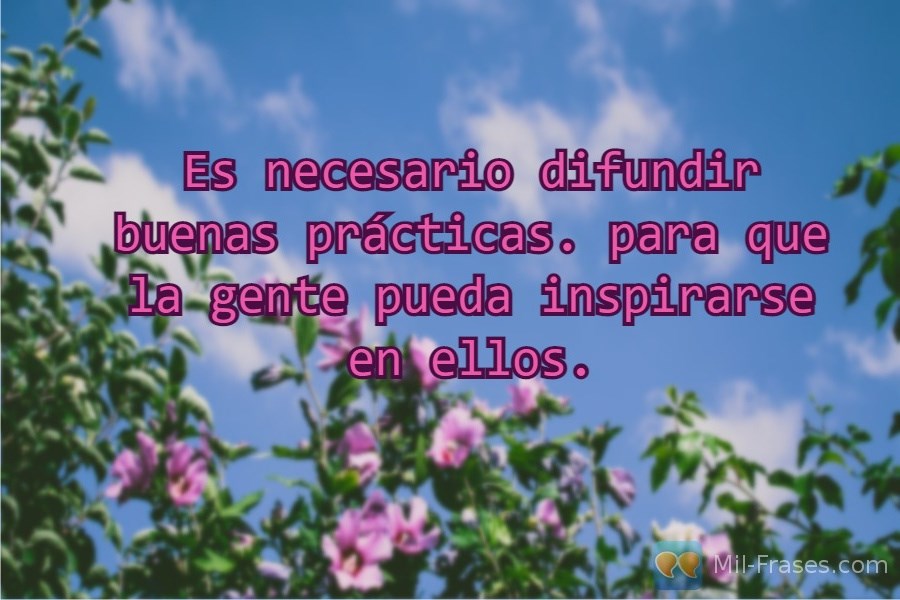 An image with the following quote Es necesario difundir buenas prácticas. para que la gente pueda inspirarse en ellos.