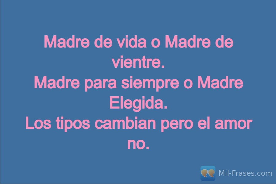 An image with the following quote Madre de vida o Madre de vientre.
Madre para siempre o Madre Elegida.
Los tipos cambian pero el amor no.