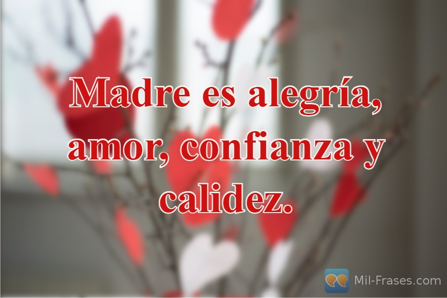 An image with the following quote Madre es alegría, amor, confianza y calidez.