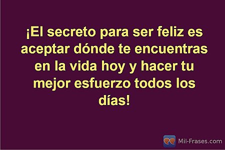 ¡El secreto para ser feliz es aceptar dónde te encuentras en la vida hoy y hacer...