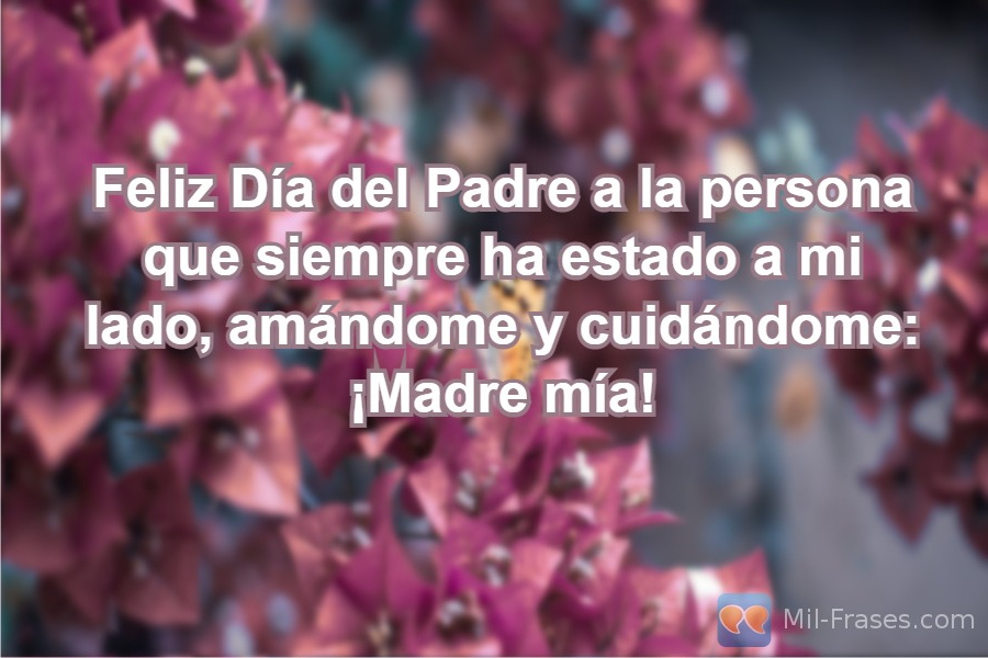 An image with the following quote Feliz Día del Padre a la persona que siempre ha estado a mi lado, amándome y cuidándome: ¡Madre mía!