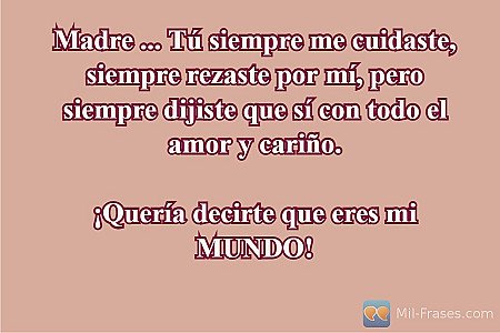 Madre ... Tú siempre me cuidaste, siempre rezaste por mí, pero siempre dijiste q...