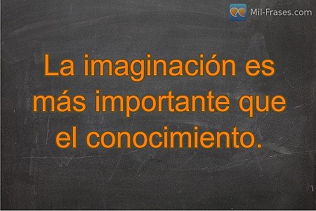 La imaginación es más importante que el conocimiento.