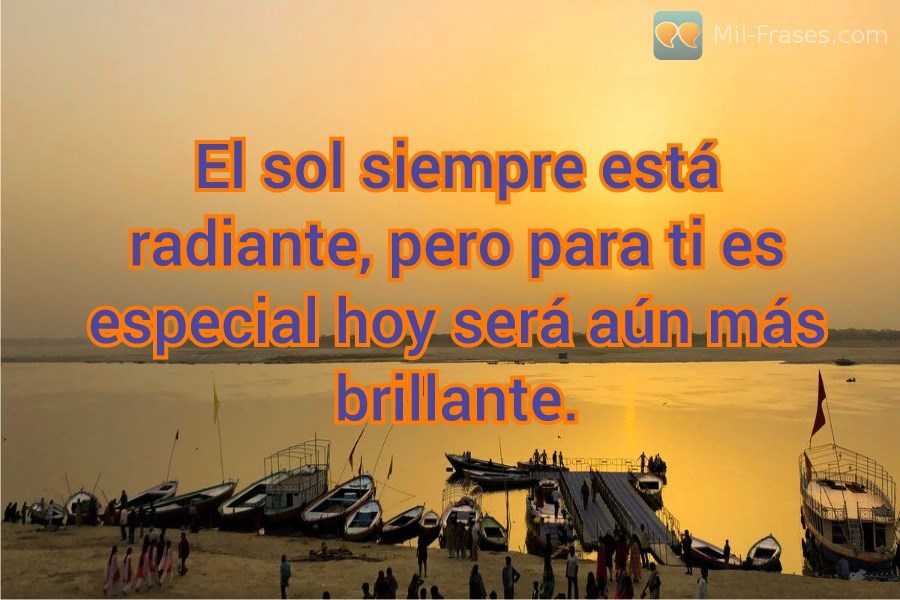 An image with the following quote El sol siempre está radiante, pero para ti es especial hoy será aún más brillante.