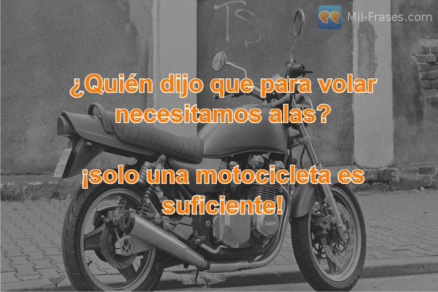 An image with the following quote ¿Quién dijo que para volar necesitamos alas?

¡solo una motocicleta es suficiente!