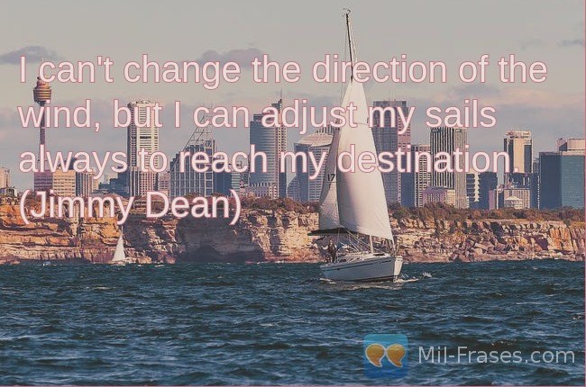 Une image avec la citation suivante I can not change the direction of the wind, but I can adjust my sails always to reach my destination. (Jimmy Dean)