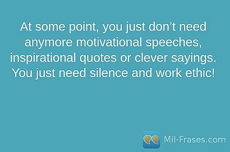 At some point, you just don’t need anymore motivational speeches, inspirational...