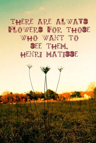 An image with the following quote There are always flowers for those who want to see them.