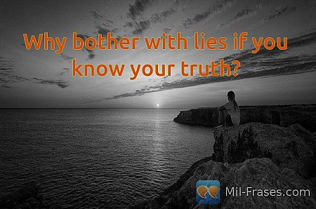 Why bother with lies if you know your truth?