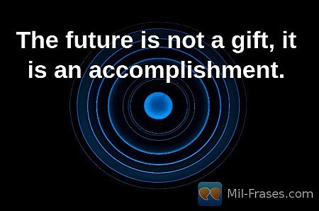 The future is not a gift, it is an accomplishment.