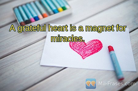 A grateful heart is a magnet for miracles.