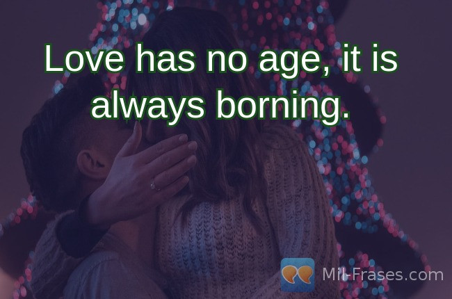 An image with the following quote Love has no age, it is always borning.