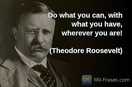 Do what you can, with what you have,
wherever you are!

(Theodore Roosevelt)