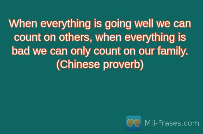 An image with the following quote When everything is going well we can count on others, when everything is bad we can only count on our family. (Chinese proverb)