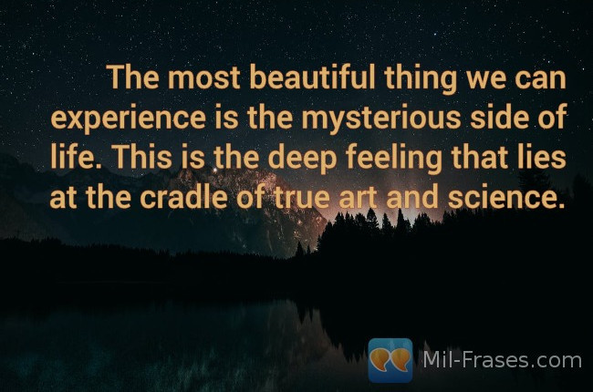 Uma imagem com a seguinte frase The most beautiful thing we can experience is the mysterious side of life. This is the deep feeling that lies at the cradle of true art and science.