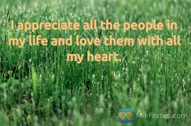 An image with the following quote I appreciate all the people in my life and love them with all my heart.
