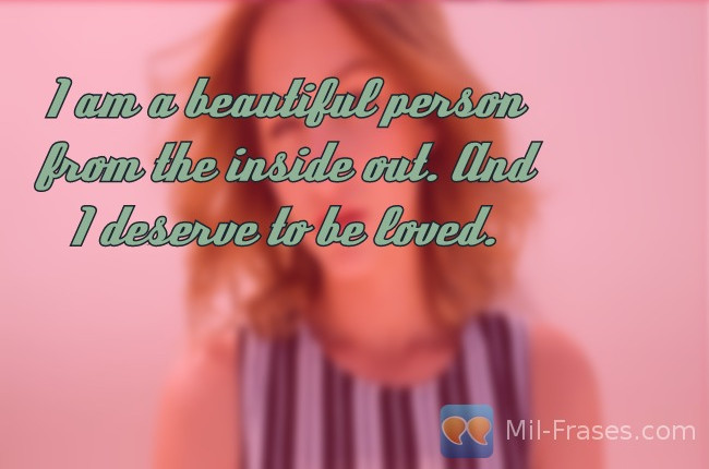 An image with the following quote I am a beautiful person from the inside out. And I deserve to be loved.