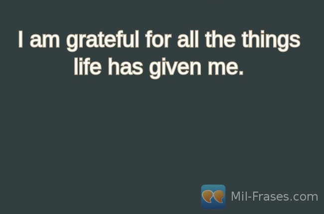 An image with the following quote I am grateful for all the things life has given me.