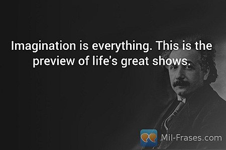 Imagination is everything. This is the preview of life's great shows.