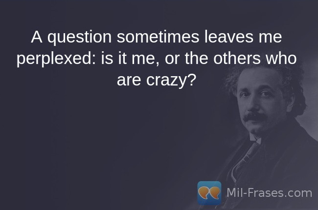 Une image avec la citation suivante A question sometimes leaves me perplexed: is it me, or the others who are crazy?