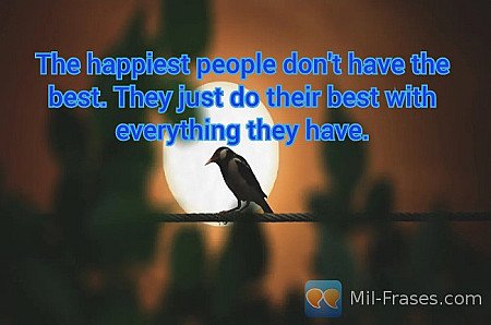 The happiest people don't have the best. They just do their best with everything...