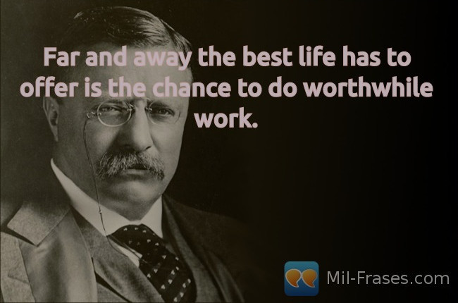 Uma imagem com a seguinte frase Far and away the best life has to offer is the chance to do worthwhile work.