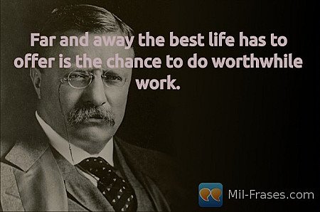 Far and away the best life has to offer is the chance to do worthwhile work.