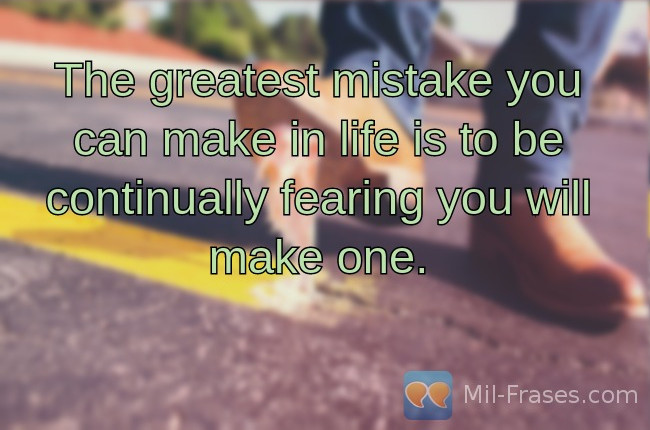 Une image avec la citation suivante The greatest mistake you can make in life is to be continually fearing you will make one.