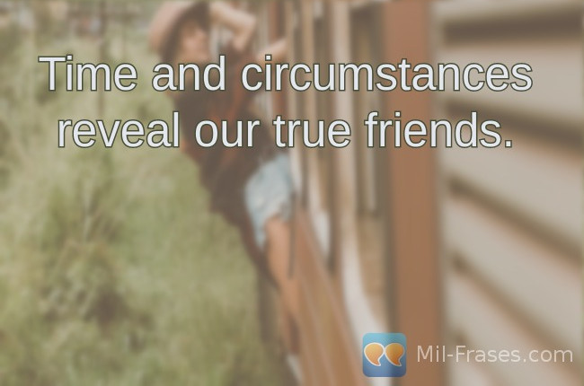 Une image avec la citation suivante Time and circumstances reveal our true friends.