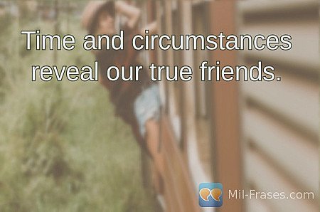 Time and circumstances reveal our true friends.