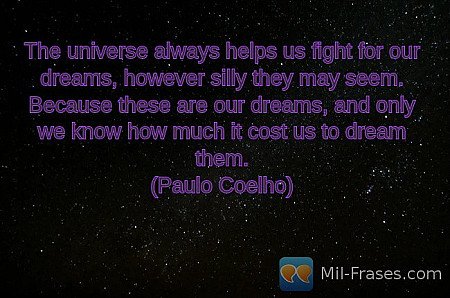 The universe always helps us fight for our dreams, however silly they may seem....