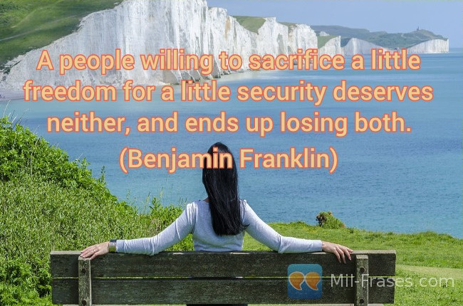 An image with the following quote A people willing to sacrifice a little freedom for a little security deserves neither, and ends up losing both.

(Benjamin Franklin)