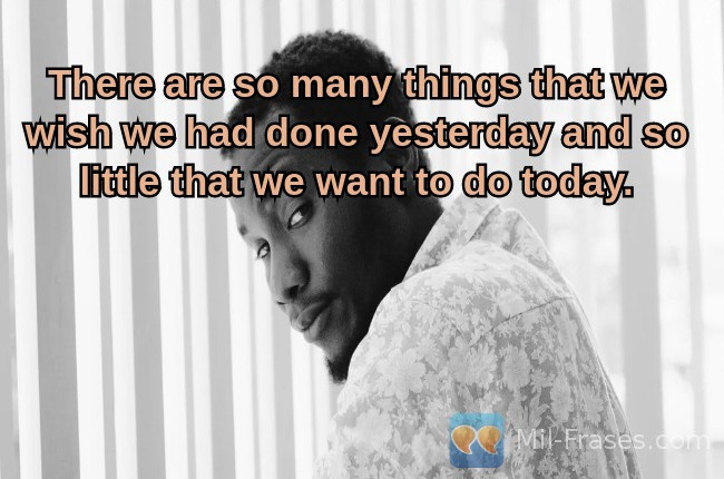 An image with the following quote There are so many things that we wish we had done yesterday and so little that we want to do today.
