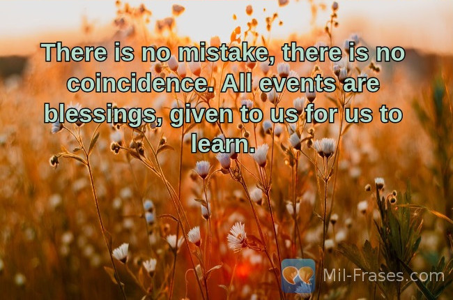 An image with the following quote There is no mistake, there is no coincidence. All events are blessings, given to us for us to learn.
