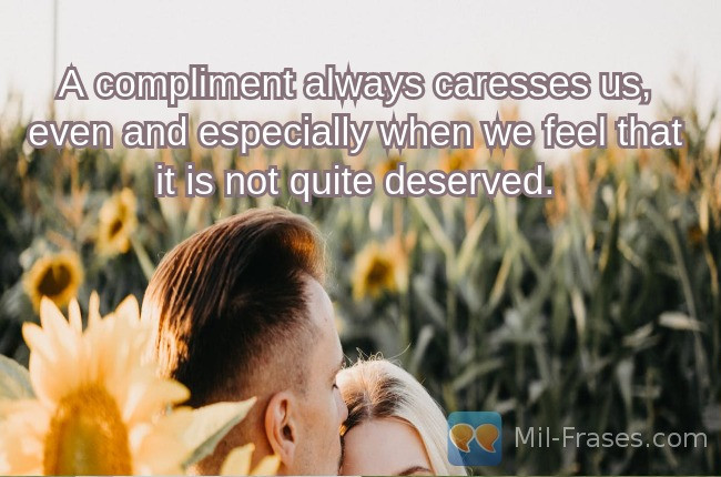 An image with the following quote A compliment always caresses us, even and especially when we feel that it is not quite deserved.