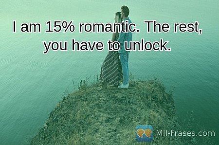 I am 15% romantic. The rest, you have to unlock.