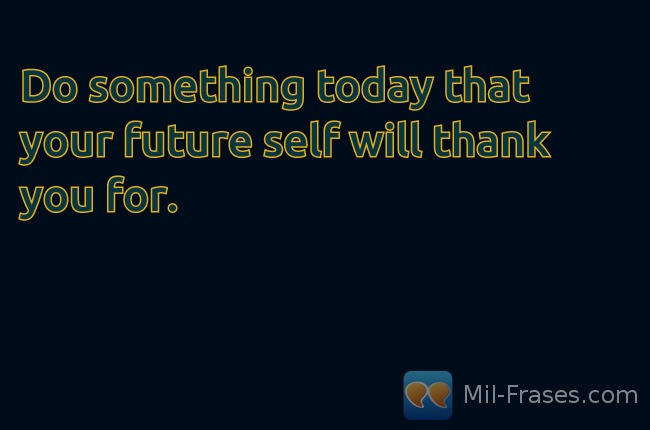 Une image avec la citation suivante Do something today that your future self will thank you for.