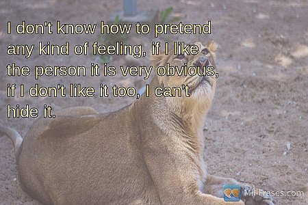 I don't know how to pretend any kind of feeling, if I like the person it is very...