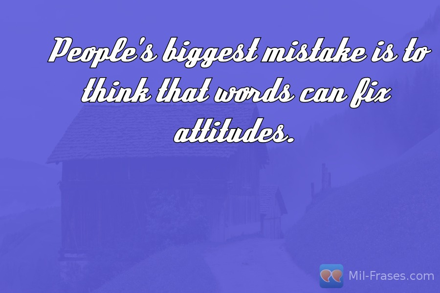 Une image avec la citation suivante People's biggest mistake is to think that words can fix attitudes.