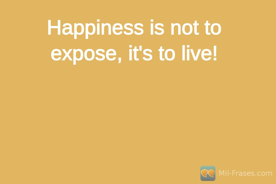 An image with the following quote Happiness is not to expose, it's to live!