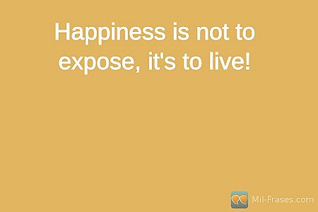 Happiness is Not to Expose, It's to Live! - A Powerful Quote