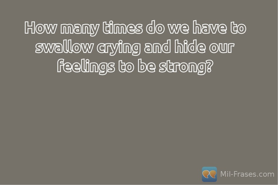Uma imagem com a seguinte frase How many times do we have to swallow crying and hide our feelings to be strong?