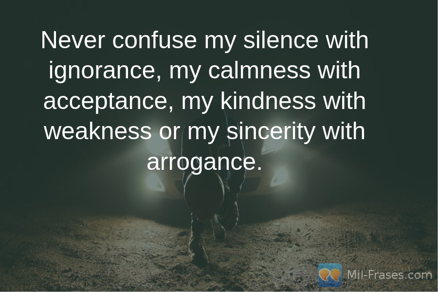 Uma imagem com a seguinte frase Never confuse my silence with ignorance, my calmness with acceptance, my kindness with weakness or my sincerity with arrogance.