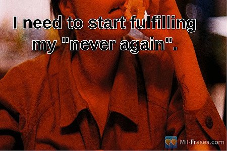 I need to start fulfilling my "never again".