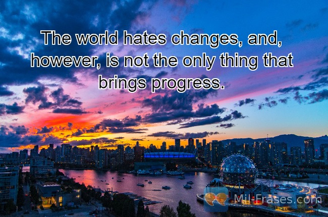 Une image avec la citation suivante The world hates changes, and, however, is not the only thing that brings progress.
