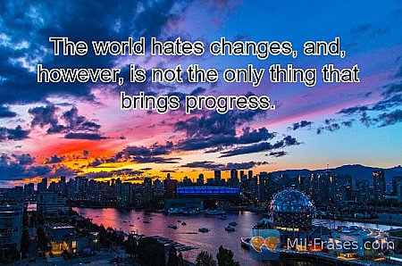 The world hates changes, and, however, is not the only thing that brings progres...